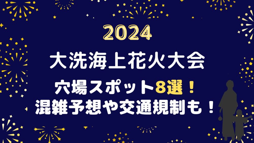 大洗海上花火大会2024穴場スポット8選！混雑予想や交通規制も！