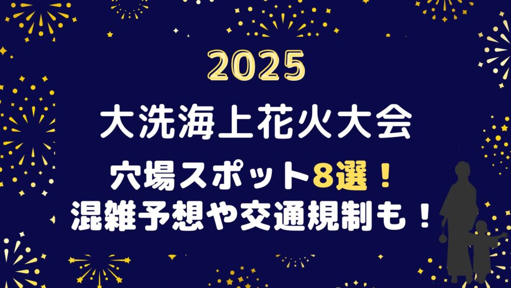 大洗海上花火大会2025穴場スポット8選！混雑予想や交通規制も！