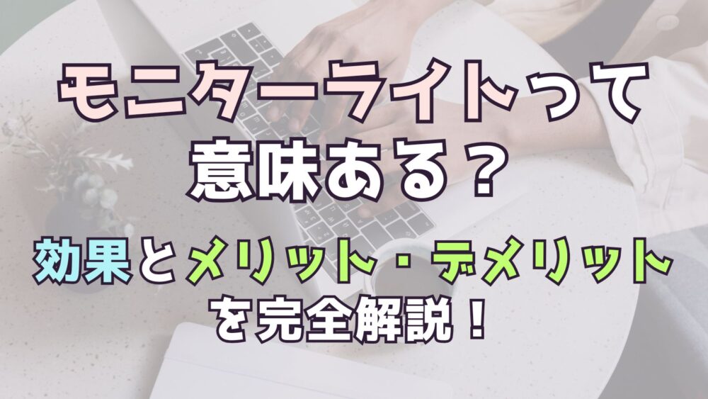 モニターライトって意味ある？効果とメリット・デメリットを完全解説！